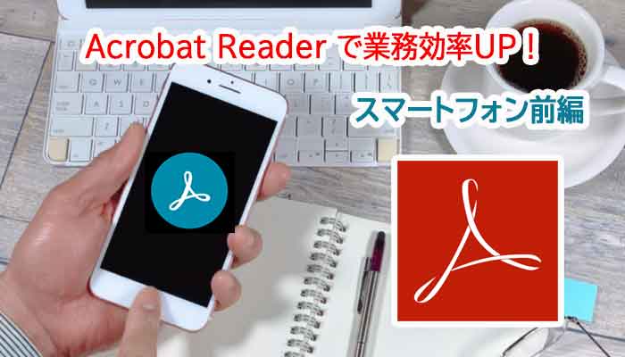 無料のAdbe Acrobat Readerはここまで使える！スマートフォン前編！
