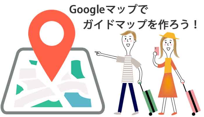 Googleマップで自分専用のガイドマップを作ろう！旅行に便利！共有して使う！